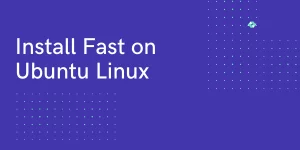 Install Fast On Ubuntu Linux