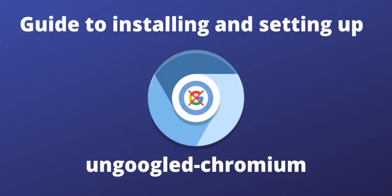 Guide To Installing And Setting Up Ungoogled Chromium