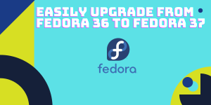 Easily Upgrade From Fedora 36 To Fedora 37