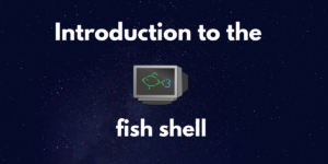 Introduction To The Fish Shell