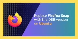 Replace Firefox Snap With The DEB Version On Ubuntu